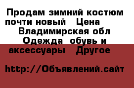 Продам зимний костюм,почти новый › Цена ­ 500 - Владимирская обл. Одежда, обувь и аксессуары » Другое   